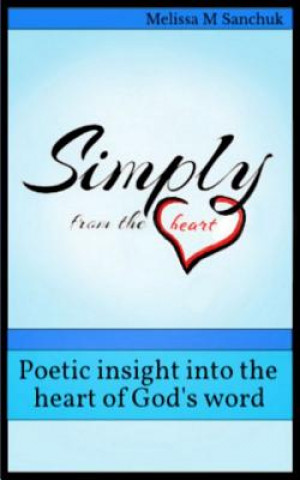 Kniha Simply from the heart: Poetic insight into the heart of God's word Melissa M. Sanchuk