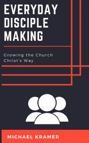 Knjiga Everyday Disciple Making: Growing the Church Christ's Way Michael Kramer