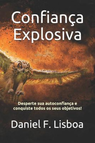 Livre Confiança Explosiva: Desperte Sua Autoconfiança E Conquiste Todos OS Seus Objetivos! Daniel F. Lisboa