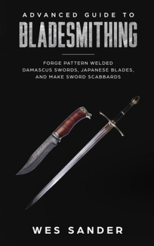 Książka Advanced Guide to Bladesmithing: Forge Pattern Welded Damascus Swords, Japanese Blades, and Make Sword Scabbards Wes Sander