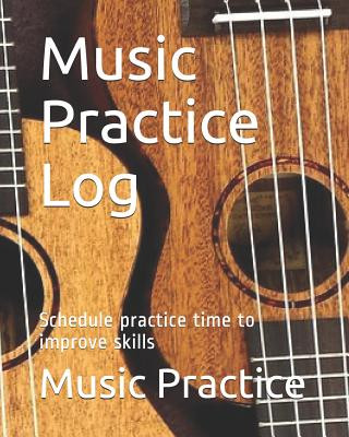 Book Music Practice Log: Schedule Practice Time to Improve Skills Music Practice