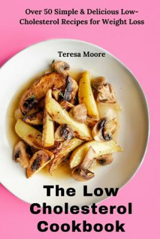 Book The Low Cholesterol Cookbook: Over 50 Simple & Delicious Low-Cholesterol Recipes for Weight Loss Teresa Moore