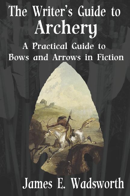 Kniha The Writer's Guide to Archery: A Practical Guide to Bows and Arrows in Fiction James E. Wadsworth