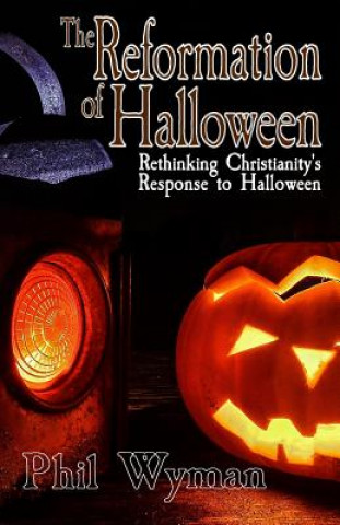 Carte The Reformation of Halloween: Rethinking Christianity's Response to Halloween Phil Wyman