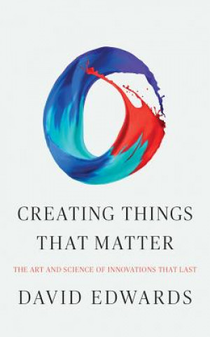 Audio Creating Things That Matter: The Art and Science of Innovations That Last David Edwards