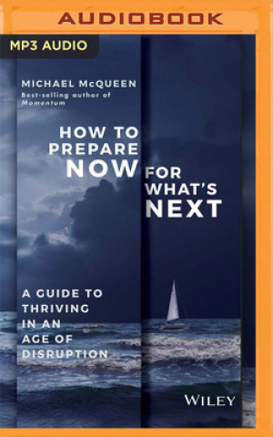 Digital How to Prepare Now for What's Next: A Guide to Thriving in an Age of Disruption Michael McQueen
