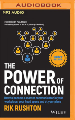 Digital The Power of Connection: How to Become a Master Communicator in Your Workplace, Your Head Space and at Your Place Rik Rushton