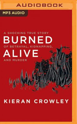 Digital Burned Alive: A Shocking True Story of Betrayal, Kidnapping, and Murder Kieran Crowley