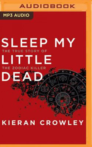 Digital Sleep My Little Dead: The True Story of the Zodiac Killer Kieran Crowley