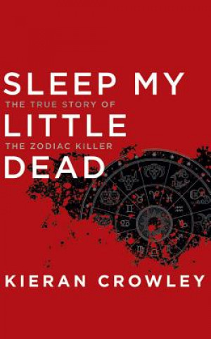 Audio Sleep My Little Dead: The True Story of the Zodiac Killer Kieran Crowley