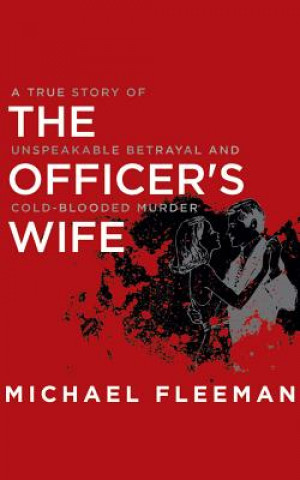 Audio The Officer's Wife: A True Story of Unspeakable Betrayal and Cold-Blooded Murder Michael Fleeman