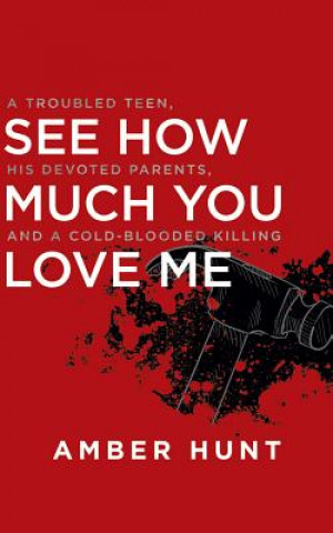 Audio See How Much You Love Me: A Troubled Teen, His Devoted Parents, and a Cold-Blooded Killing Amber Hunt