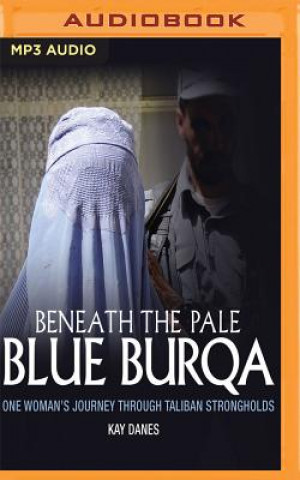 Digital Beneath the Pale Blue Burqua: One Woman's Journey Through Taliban Strongholds Kay Danes