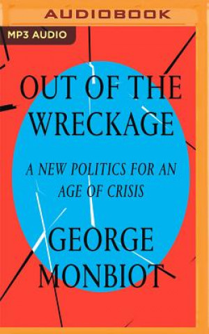 Digital Out of the Wreckage: A New Politics for an Age of Crisis George Monbiot