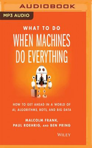 Digital What to Do When Machines Do Everything: How to Get Ahead in a World of Ai, Algorithms, Bots, and Big Data Malcolm Frank