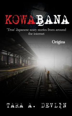 Kniha Kowabana: 'true' Japanese Scary Stories from Around the Internet: Origins Tara A. Devlin