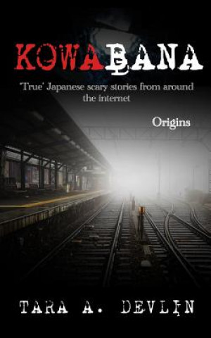 Book Kowabana: 'true' Japanese Scary Stories from Around the Internet: Origins Tara A. Devlin