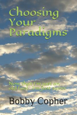 Knjiga Choosing Your Paradigms: Now that I'm just an old fool...I'm just sayin' Bobby Copher