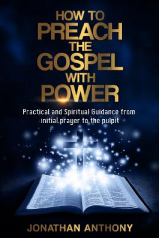 Carte How to Preach the Gospel with Power: Practical and Spiritual Guidance from Initial Prayer to Pulpit Jonathan Anthony