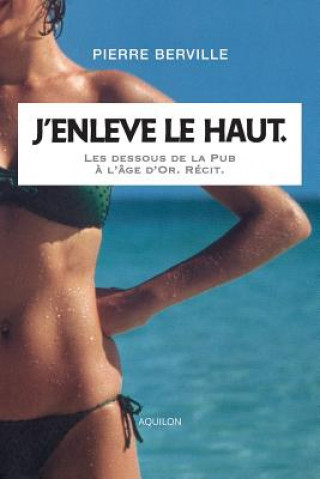 Könyv J'enl?ve le haut.: Les dessous de la Pub ? l'âge d'or. Pierre Berville