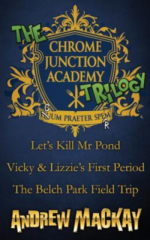 Kniha Chrome Junction Academy Trilogy (Let's Kill Mr. Pond / Vicky & Lizzie's First Period / The Belch Park Field Trip) Andrew Mackay