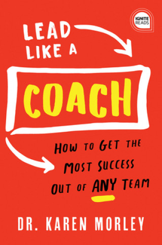 Kniha Lead Like a Coach: How to Get the Most Success Out of Any Team Karen Morley