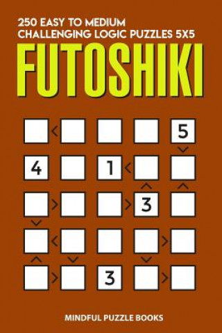 Knjiga Futoshiki: 250 Easy to Medium Challenging Logic Puzzles 5x5 Mindful Puzzle Books