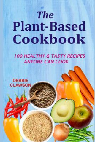 Könyv The Plant-Based Cookbook: 100 Healthy &tasty Recipes Anyone Can Cook Debbie Clawson