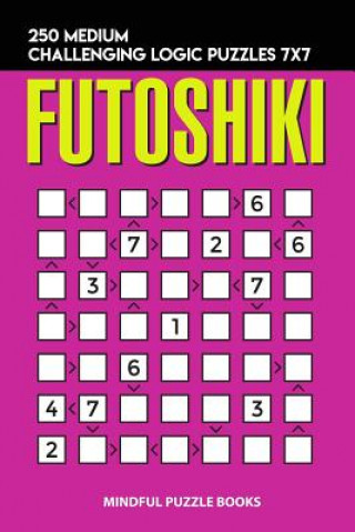 Kniha Futoshiki: 250 Medium Challenging Logic Puzzles 7x7 Mindful Puzzle Books