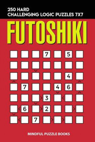 Kniha Futoshiki: 250 Hard Challenging Logic Puzzles 7x7 Mindful Puzzle Books