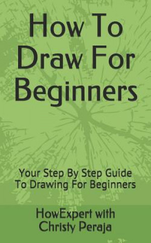 Kniha How To Draw For Beginners: Your Step By Step Guide To Drawing For Beginners Christy Peraja