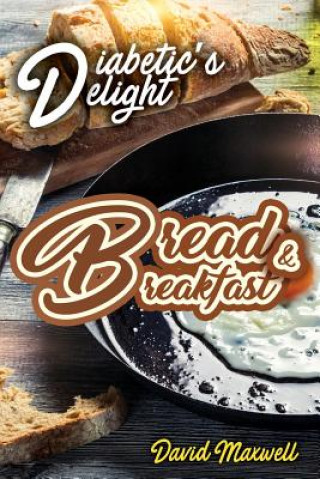 Kniha Diabetic's Delight: Bread & Breakfast: Manage Diabetes with Delicious Bread and Breakfast Recipes You Love David Maxwell