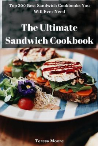 Könyv The Ultimate Sandwich Cookbook: Top 200 Best Sandwich Cookbooks You Will Ever Need Teresa Moore