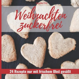 Kniha Weihnachten Zuckerfrei: 24 Rezepte Nur Mit Frischem Obst Gesüßt Angelika Fritz