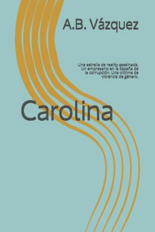 Kniha Carolina: Una estrella de reality asesinada. Un empresario en la Espa?a de la corrupción. Una víctima de violencia de género. A. B. Vazquez