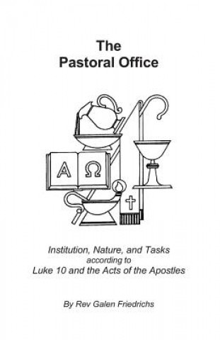 Kniha The Pastoral Office: Institution, Nature, and Tasks according to Luke 10 and the Acts of the Apostles Rev Galen Friedrichs