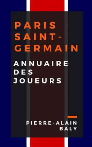 Kniha Paris Saint-Germain: Annuaire Des Joueurs: Tout l'Effectif Du Psg Depuis Sa Cr Pierre-Alain Baly