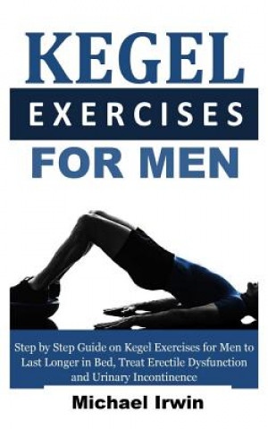 Book Kegel Exercises for Men: Step by Step Guide on Kegel Exercises for Men to Last Longer in Bed, Treat Erectile Dysfunction and Urinary Incontinen Michael Irwin