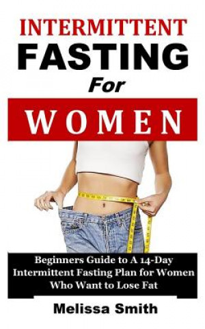 Książka Intermittent Fasting for Women: Beginners Guide to a 14-Day Intermittent Fasting Plan for Women Who Want to Lose Fat (the 5:2 Diet, 'fast Diet', 16/8 Melissa Smith