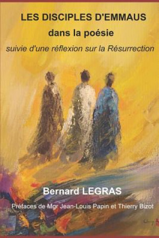 Carte Les Disciples d'Emmaus Dans La Poesie: suivie d'une réflexion sur la Résurrection Bernard Legras