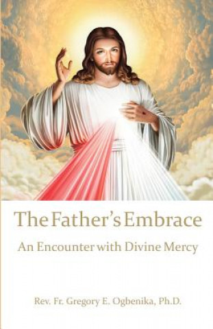 Carte The Father's Embrace: An Encounter with Divine Mercy Fr Gregory E. Ogbenika Ph. D.