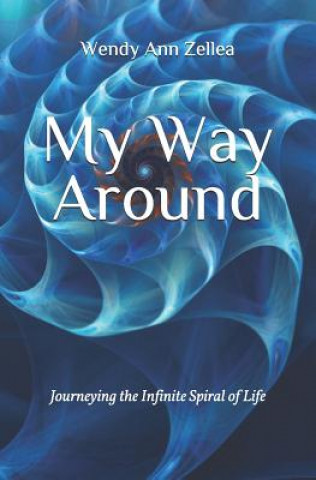Carte My Way Around: Journeying the Infinite Spiral of Life Wendy Ann Zellea