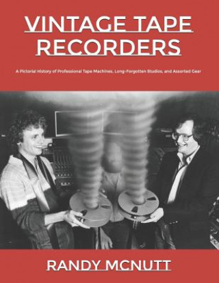 Knjiga Vintage Tape Recorders: A Pictorial History of Professional Tape Recorders, Long-Forgotten Studios, and Assorted Gear Randy McNutt