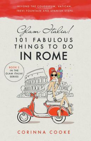 Kniha Glam Italia! 101 Fabulous Things to Do in Rome: Beyond the Colosseum, the Vatican, the Trevi Fountain, and the Spanish Steps Corinna Cooke