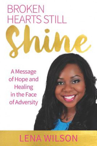 Kniha Broken Hearts Still Shine: A Message of Hope and Healing in the Face of Adversity Lena Wilson