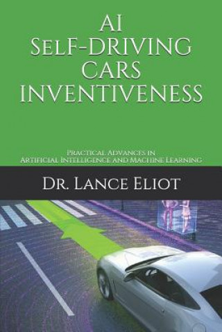 Könyv AI Self-Driving Cars Inventiveness: Practical Advances in Artificial Intelligence and Machine Learning Lance Eliot