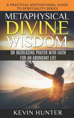 Kniha Metaphysical Divine Wisdom on Increasing Prayer with Faith for an Abundant Life: A Practical Motivational Guide to Spirituality Series Kevin Hunter