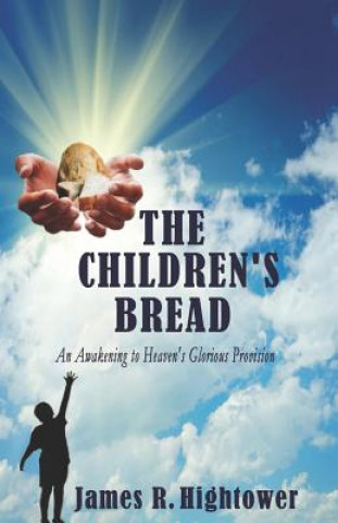 Carte The Children's Bread: An Awakening to Heaven's Glorious Provision James Hightower