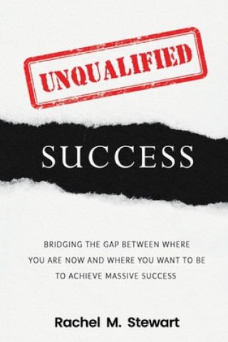 Könyv Unqualified Success: Bridging the Gap From Where You Are Today to Where You Want to Be to Achieve Massive Success Rachel M. Stewart
