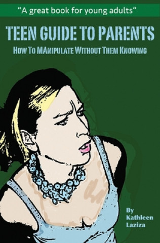 Könyv Teen Guide to Parents: How to Manipulate Without Them Knowing Kathleen Laziza
